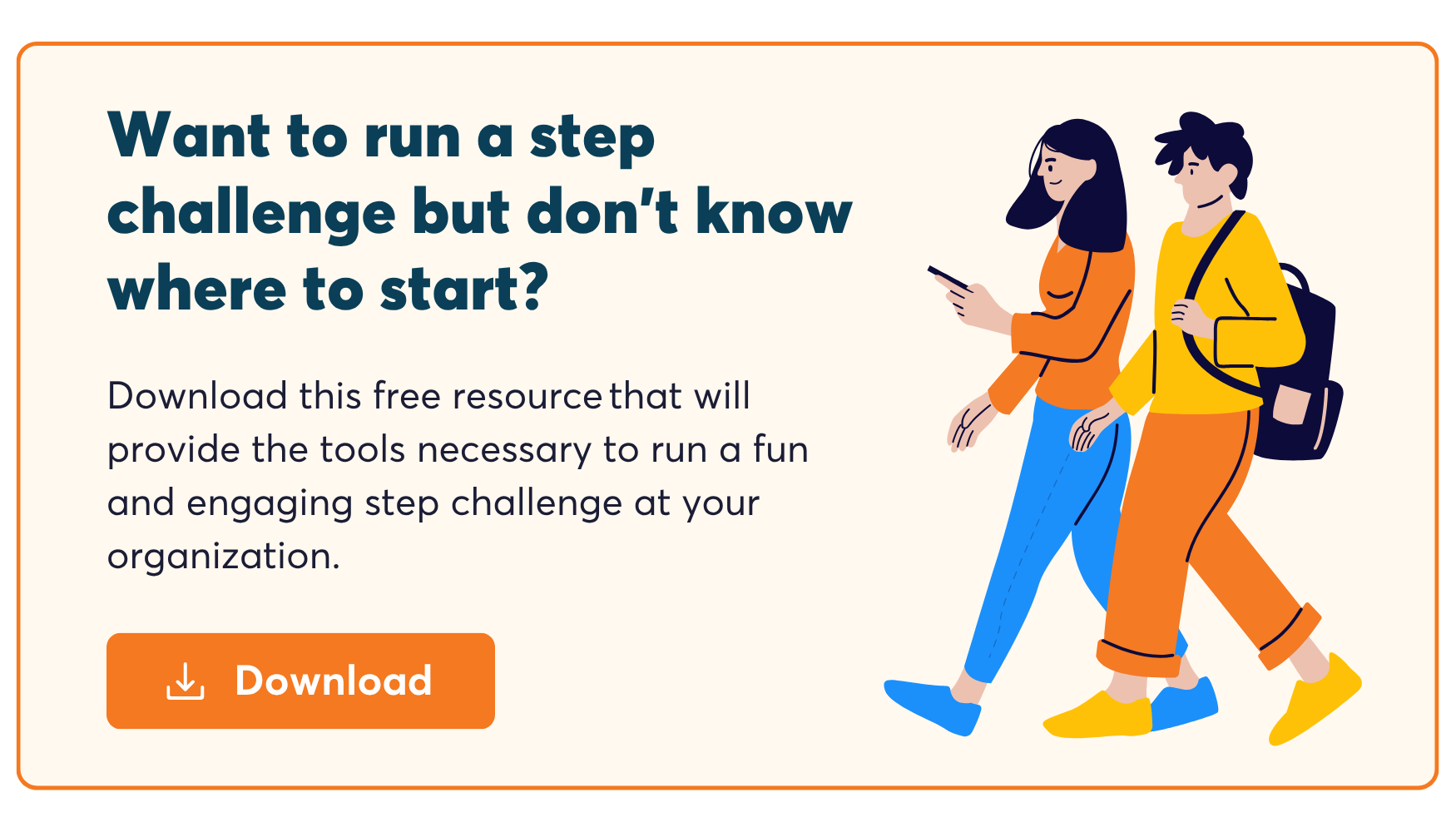 Download this free resource that will provide the tools necessary to run a fun and engaging step challenge at your organization.